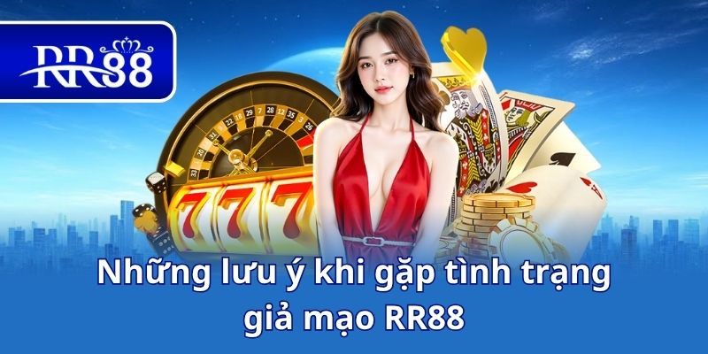 Những lưu ý khi gặp tình trạng giả mạo RR88