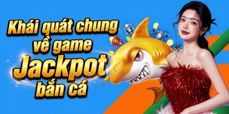 Giới thiệu khái quát về game Jackpot bắn cá