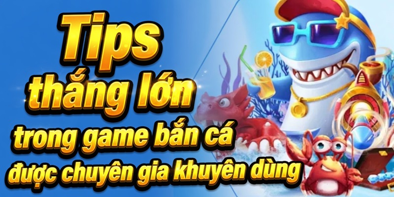Tips thắng lớn trong game bắn cá được chuyên gia khuyên dùng